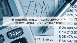 駐車場経営にかかる5つの主な税金とは？計算から税務トラブルについて解説