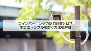 コインパーキングの防犯対策とは？未然にトラブルを防ぐ方法を解説