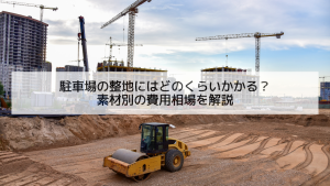 駐車場の整地にはどのくらいかかる？素材別の費用相場を解説