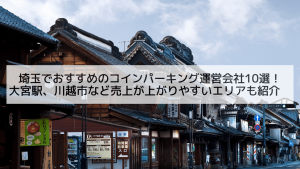 埼玉でおすすめのコインパーキング運営会社10選！大宮駅、川越市など売上が上がりやすいエリアも紹介